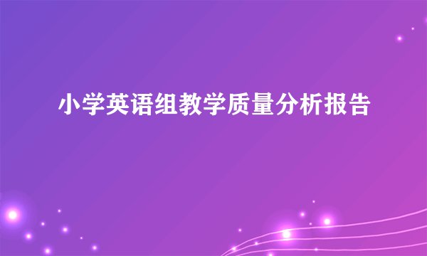 小学英语组教学质量分析报告