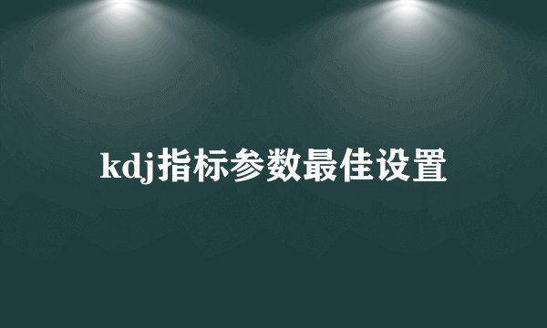 kdj指标参数最佳设置