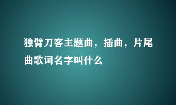 独臂刀客主题曲，插曲，片尾曲歌词名字叫什么