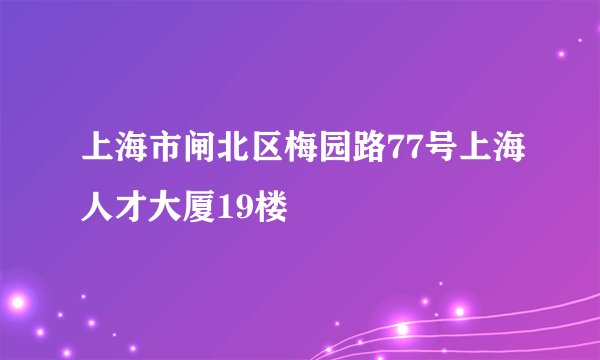 上海市闸北区梅园路77号上海人才大厦19楼