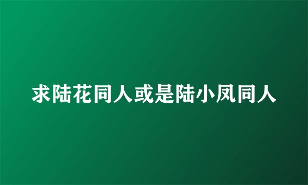 求陆花同人或是陆小凤同人