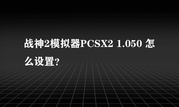 战神2模拟器PCSX2 1.050 怎么设置？