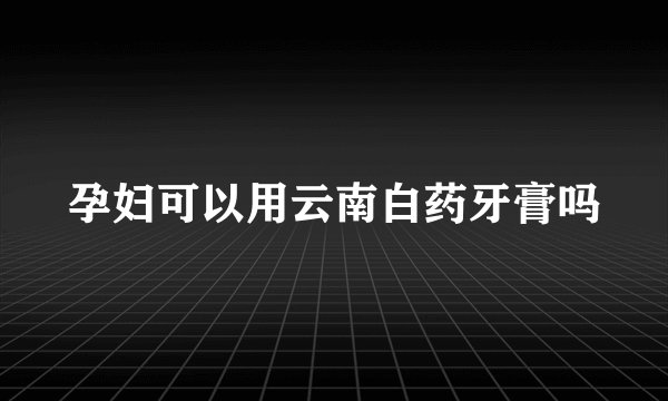 孕妇可以用云南白药牙膏吗