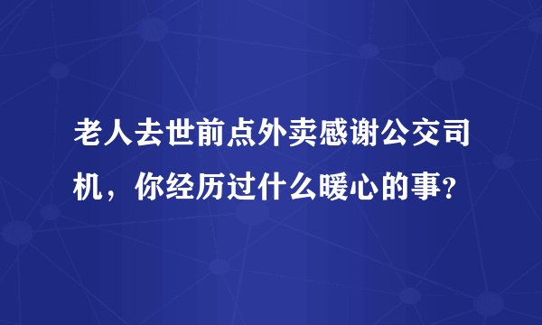 老人去世前点外卖感谢公交司机，你经历过什么暖心的事？