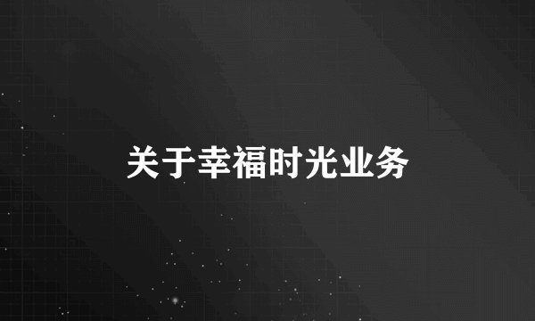 关于幸福时光业务