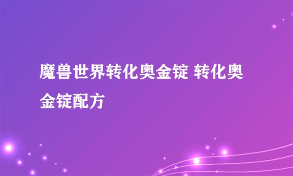 魔兽世界转化奥金锭 转化奥金锭配方