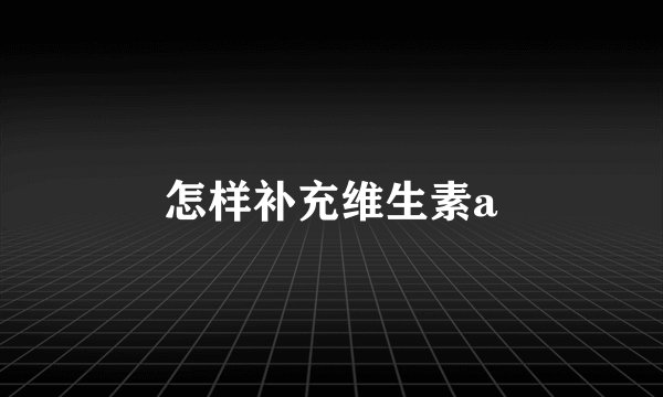怎样补充维生素a