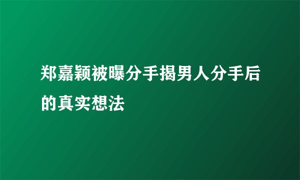 郑嘉颖被曝分手揭男人分手后的真实想法