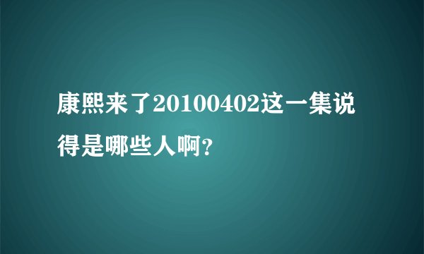 康熙来了20100402这一集说得是哪些人啊？