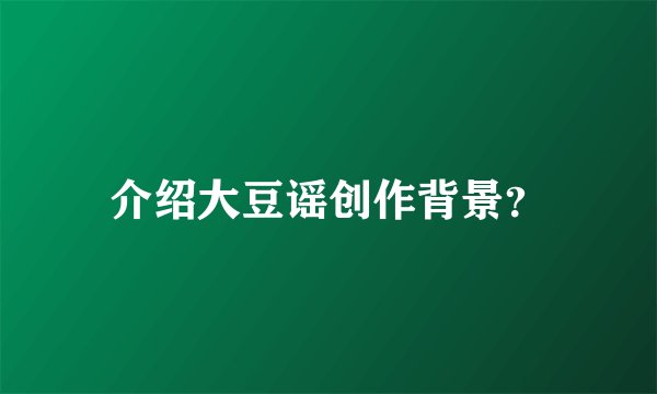 介绍大豆谣创作背景？