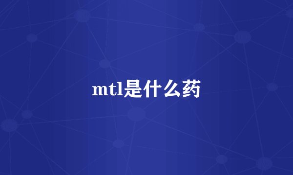 mtl是什么药