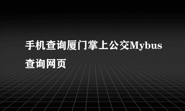 手机查询厦门掌上公交Mybus查询网页