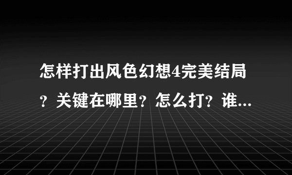 怎样打出风色幻想4完美结局？关键在哪里？怎么打？谁来帮帮我，攻略呀~