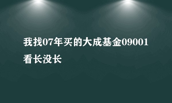 我找07年买的大成基金09001看长没长