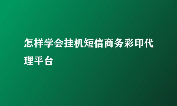 怎样学会挂机短信商务彩印代理平台