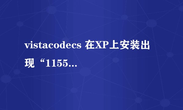 vistacodecs 在XP上安装出现“1155：文件……未找到”错误