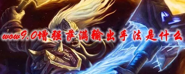 魔兽世界9.0增强萨满输出手法是什么