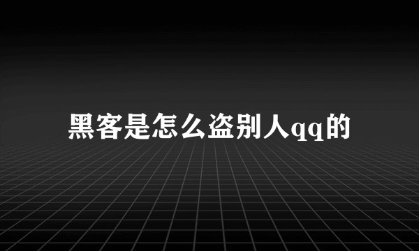 黑客是怎么盗别人qq的