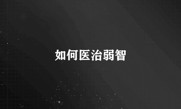 如何医治弱智