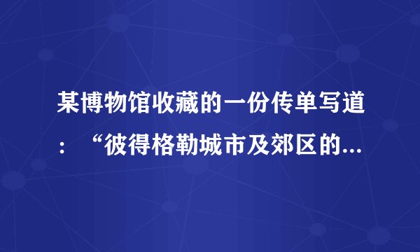 某博物馆收藏的一份传单写道：“彼得格勒城市及郊区的所有工人、水兵、赤卫队和铁路组织的会议……决定，派我们的中间优秀分子加入‘为饥饿的彼得格勒到农村征粮’的队伍。”这一传单出现的历史背景应是（　　）A.政府面临敌人的强大攻势B. 苏维埃政权面临经济政治危机C. 农业集体化运动出现失误D. 德国法西斯势力大举入侵苏联