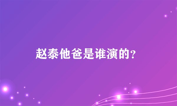 赵泰他爸是谁演的？