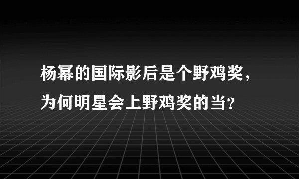 杨幂的国际影后是个野鸡奖，为何明星会上野鸡奖的当？