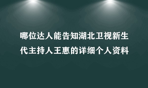 哪位达人能告知湖北卫视新生代主持人王惠的详细个人资料