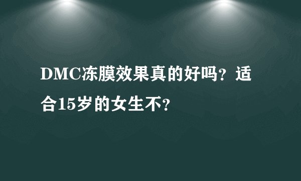 DMC冻膜效果真的好吗？适合15岁的女生不？