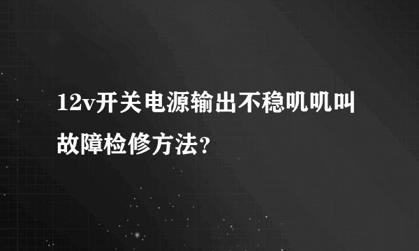 12v开关电源输出不稳叽叽叫故障检修方法？