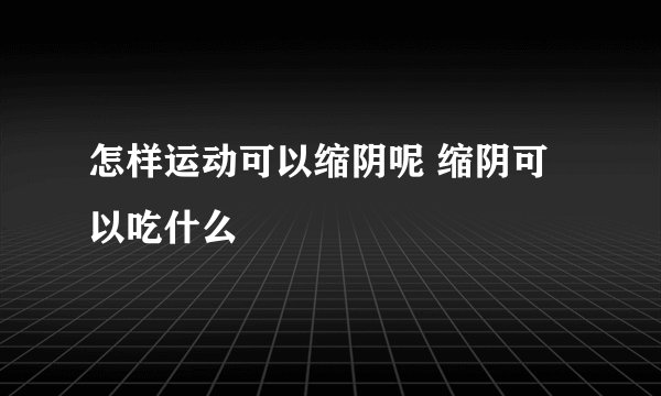 怎样运动可以缩阴呢 缩阴可以吃什么