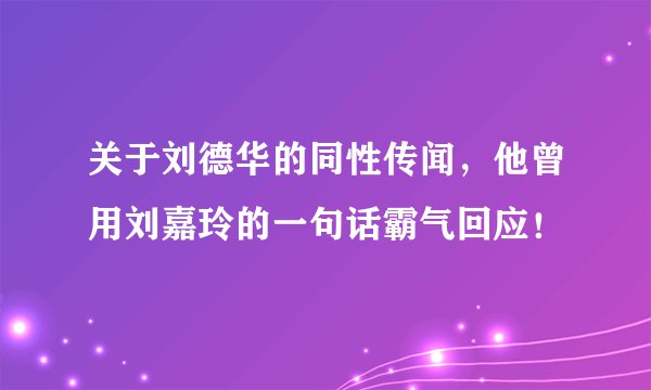 关于刘德华的同性传闻，他曾用刘嘉玲的一句话霸气回应！