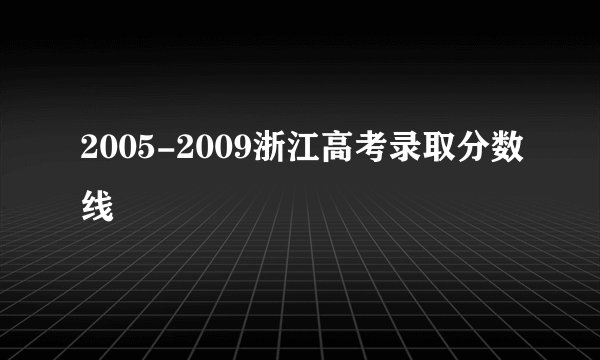 2005-2009浙江高考录取分数线