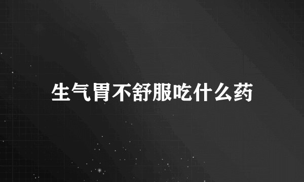 生气胃不舒服吃什么药