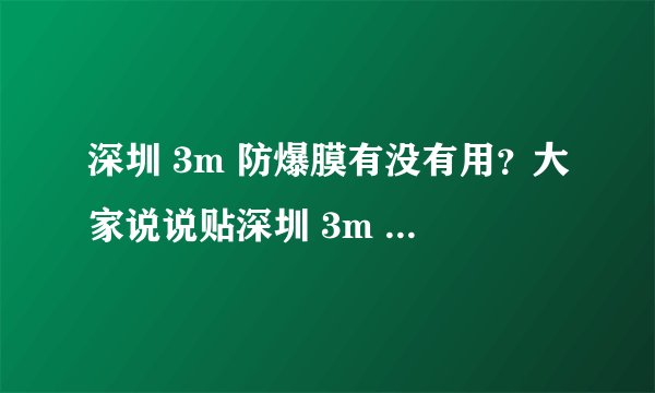 深圳 3m 防爆膜有没有用？大家说说贴深圳 3m 防爆膜的优缺点。