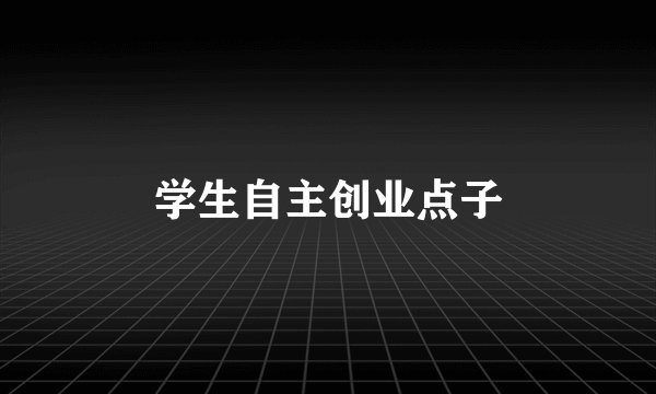 学生自主创业点子