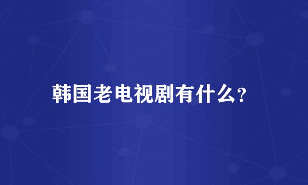 韩国老电视剧有什么？