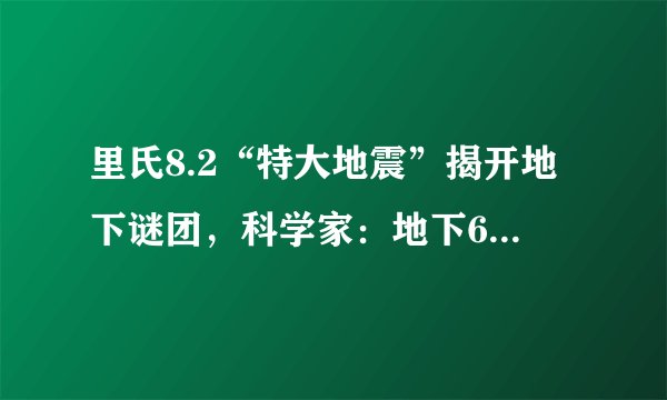 里氏8.2“特大地震”揭开地下谜团，科学家：地下660公里深处有山