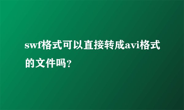 swf格式可以直接转成avi格式的文件吗？