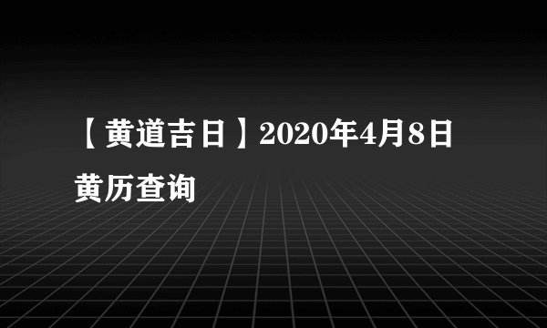 【黄道吉日】2020年4月8日黄历查询