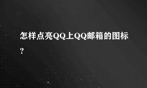 怎样点亮QQ上QQ邮箱的图标？