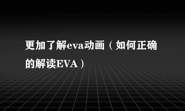 更加了解eva动画（如何正确的解读EVA）