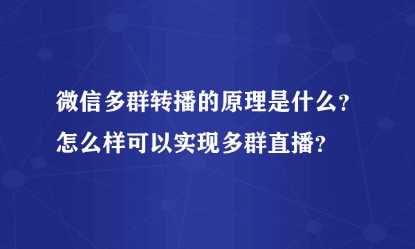 微信多群转播的原理是什么？怎么样可以实现多群直播？