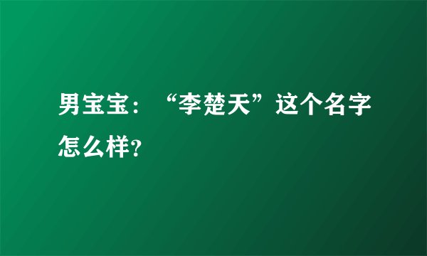 男宝宝：“李楚天”这个名字怎么样？