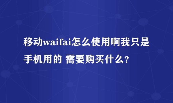移动waifai怎么使用啊我只是手机用的 需要购买什么?