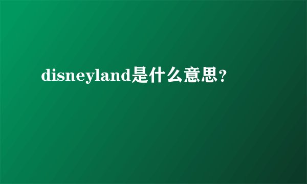 disneyland是什么意思？