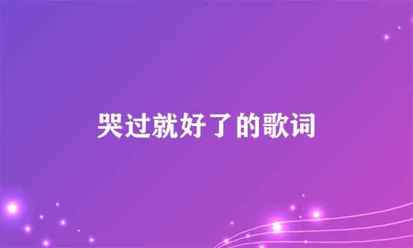 哭过就好了的歌词