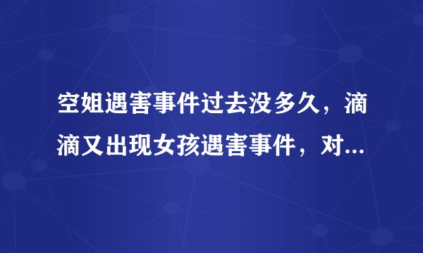 空姐遇害事件过去没多久，滴滴又出现女孩遇害事件，对此你怎么看？