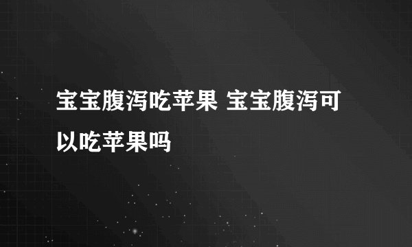 宝宝腹泻吃苹果 宝宝腹泻可以吃苹果吗