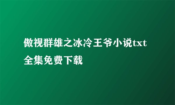 傲视群雄之冰冷王爷小说txt全集免费下载