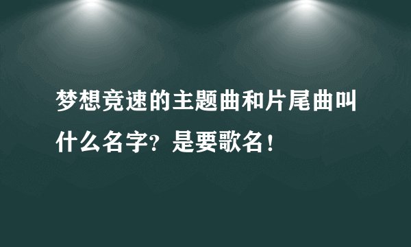 梦想竞速的主题曲和片尾曲叫什么名字？是要歌名！